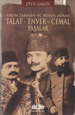 «Talat-Enver-Cemal Paşalar Yakın Tarihin Üç Büyük Adamı» Ziya Şakir