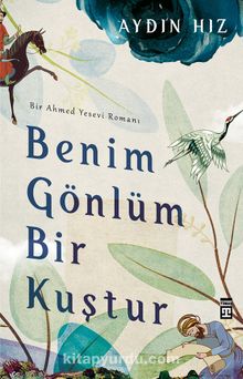 Benim Gönlüm Bir Kuştur & Bir Ahmed Yesevi Romanı