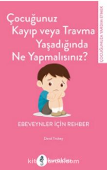 Çocuğunuz Kayıp Veya Travma Yaşadığında Ne Yapmalısınız?