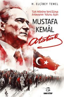 Mustafa Kemal Atatürk & Türk Milletine Yeni Dünya Anlayışının Yolunu Açan