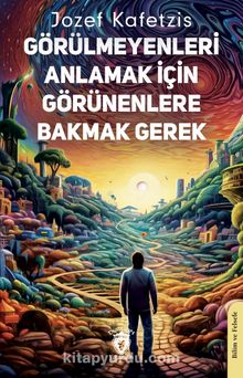 Görülmeyenleri Anlamak İçin Görünenlere Bakmak Gerek