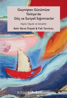 Geçmişten Günümüze Türkiye'de Göç ve Suriyeli Sığınmacılar & Algılar, Olgular ve Gerçekler