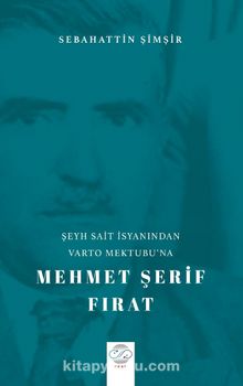 Şeyh Sait İsyanından Varto Mektubu’na Mehmet Şerif Fırat