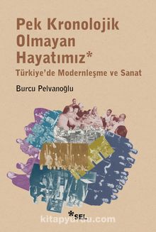 Pek Kronolojik Olmayan Hayatımız: Türkiye'de Modernleşme ve Sanat