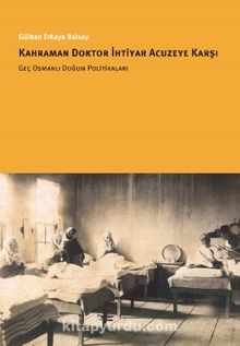 Kahraman Doktor İhtiyar Acuzeye Karşı & Geç Osmanlı Doğum Politikaları