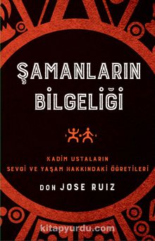 Şamanların Bilgeliği / Kadim Ustaların Sevgi ve Yaşam Hakkındaki Öğretileri