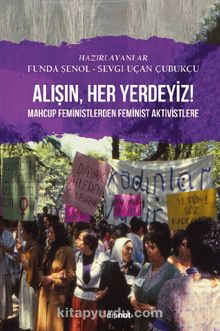 Alışın Her Yerdeyiz! & Mahcup Feministlerden Feminist Aktivistlere