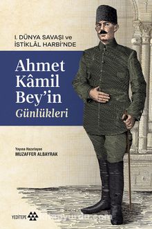 I. Dünya Savaşı ve İstiklal Harbi’nde Ahmet Kamil Bey’in Günlükleri