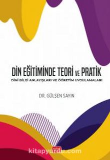 Din Eğitiminde Teori ve Pratik & Dinî Bilgi Anlayışları ve Öğretim Uygulamaları